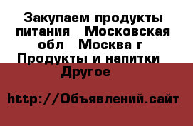 Закупаем продукты питания - Московская обл., Москва г. Продукты и напитки » Другое   